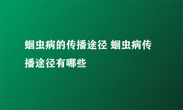 蛔虫病的传播途径 蛔虫病传播途径有哪些