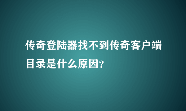 传奇登陆器找不到传奇客户端目录是什么原因？