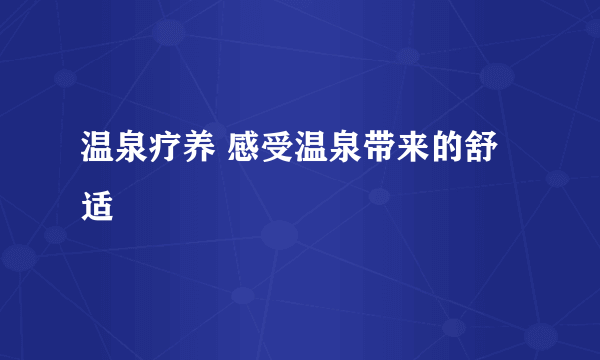 温泉疗养 感受温泉带来的舒适