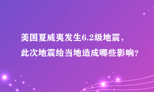 美国夏威夷发生6.2级地震，此次地震给当地造成哪些影响？