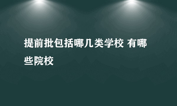 提前批包括哪几类学校 有哪些院校