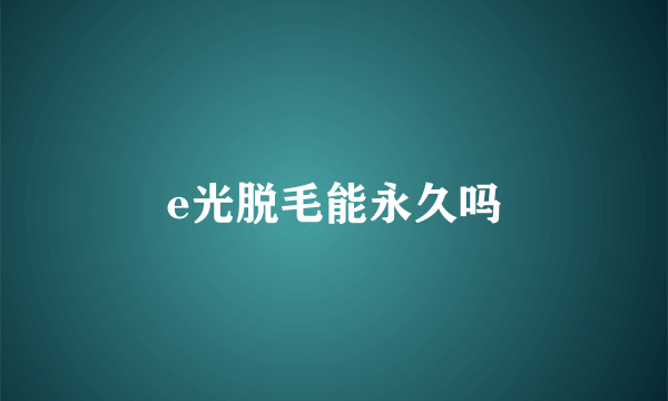 e光脱毛能永久吗