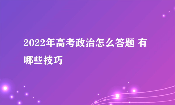 2022年高考政治怎么答题 有哪些技巧