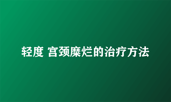 轻度 宫颈糜烂的治疗方法