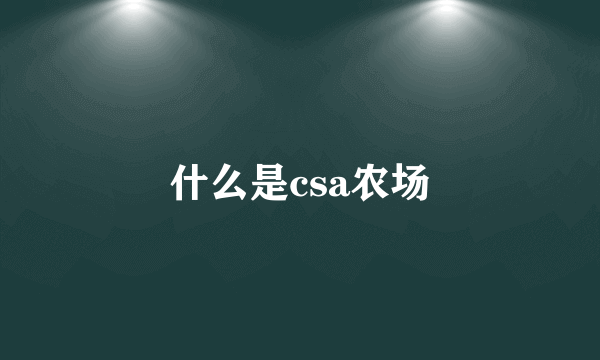 什么是csa农场