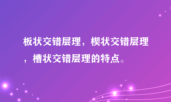 板状交错层理，楔状交错层理，槽状交错层理的特点。