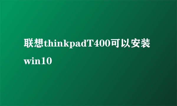 联想thinkpadT400可以安装win10