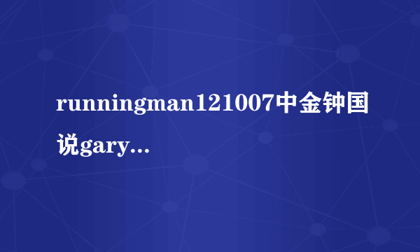 runningman121007中金钟国说gary的事件是什么事