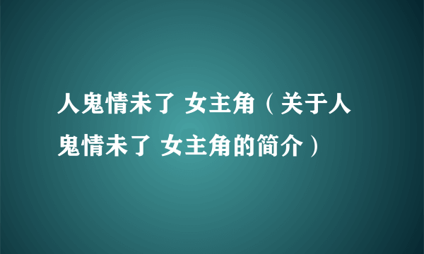 人鬼情未了 女主角（关于人鬼情未了 女主角的简介）