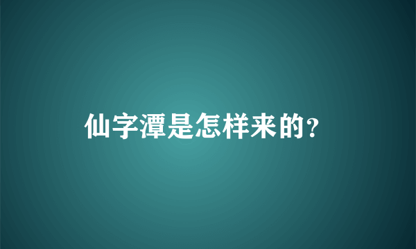 仙字潭是怎样来的？