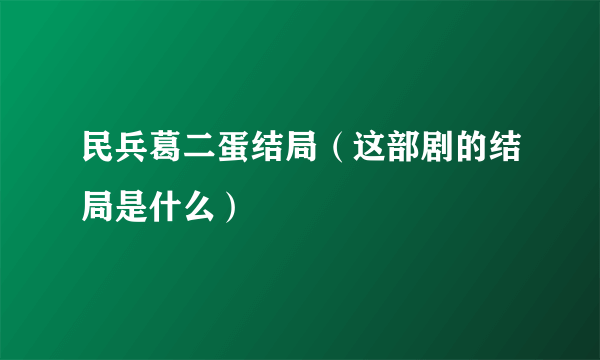 民兵葛二蛋结局（这部剧的结局是什么）