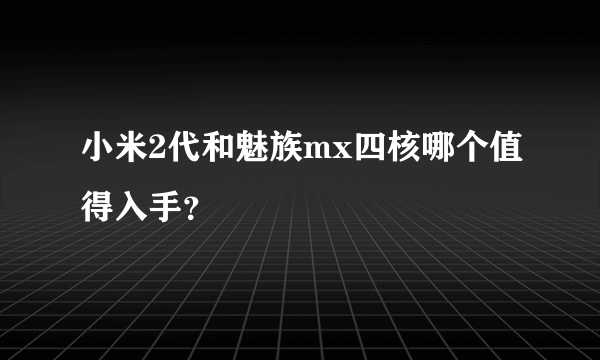 小米2代和魅族mx四核哪个值得入手？