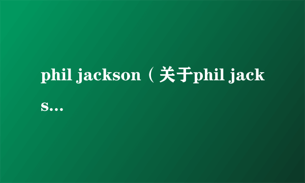 phil jackson（关于phil jackson的简介）