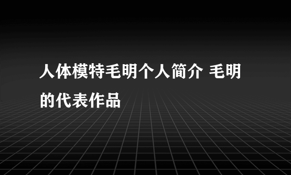 人体模特毛明个人简介 毛明的代表作品