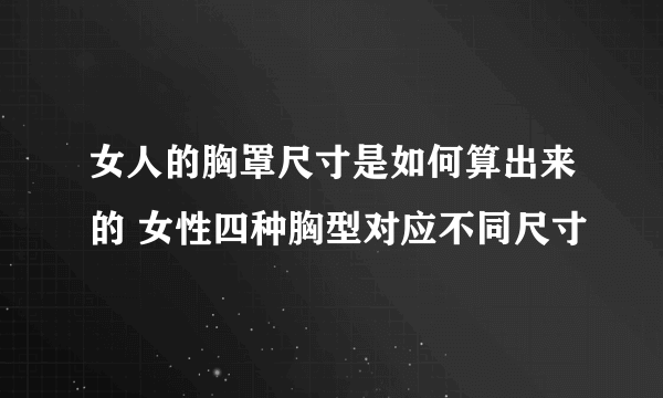 女人的胸罩尺寸是如何算出来的 女性四种胸型对应不同尺寸