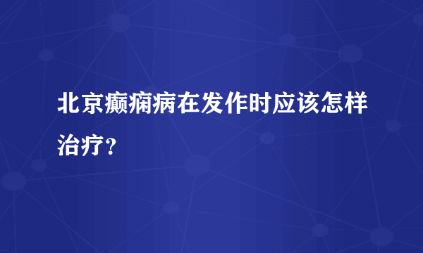 北京癫痫病在发作时应该怎样治疗？