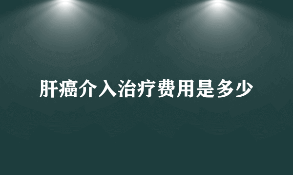 肝癌介入治疗费用是多少