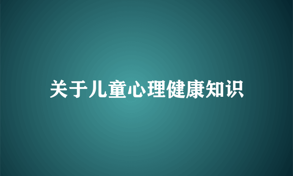 关于儿童心理健康知识