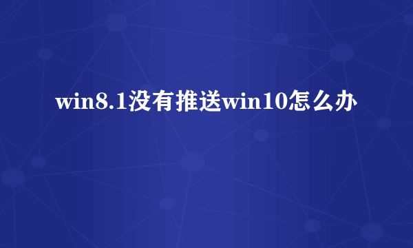 win8.1没有推送win10怎么办