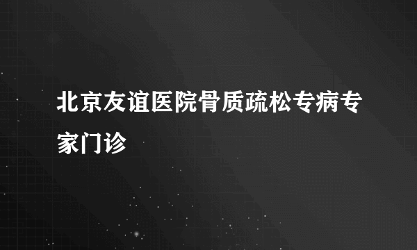 北京友谊医院骨质疏松专病专家门诊