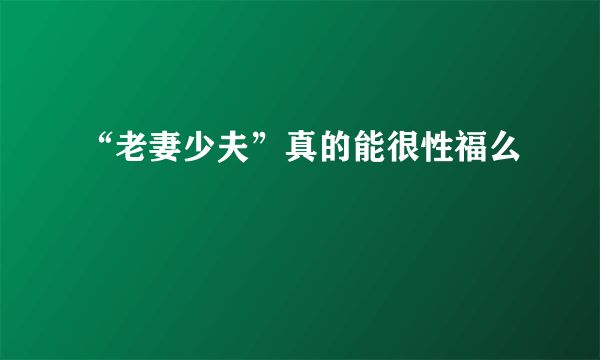 “老妻少夫”真的能很性福么