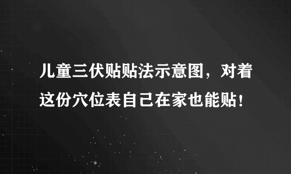 儿童三伏贴贴法示意图，对着这份穴位表自己在家也能贴！