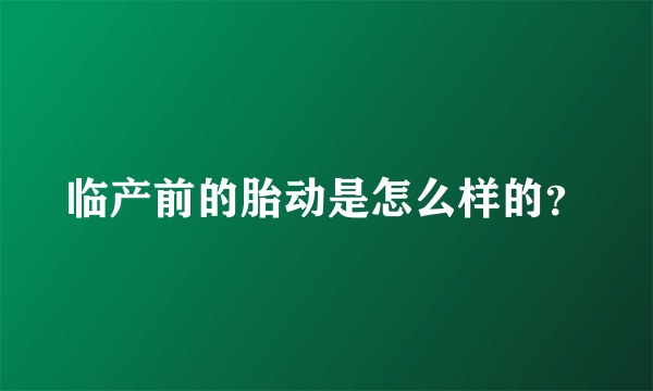 临产前的胎动是怎么样的？