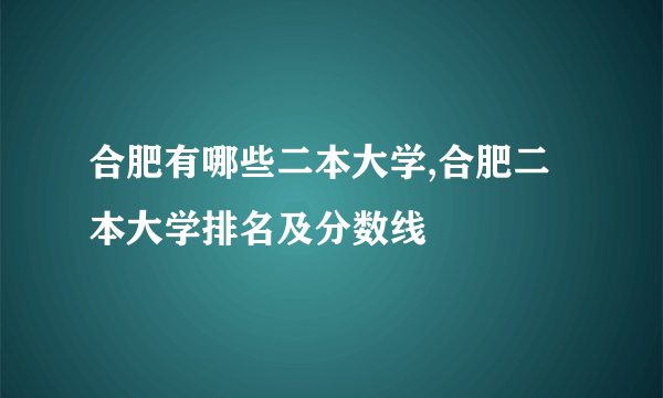 合肥有哪些二本大学,合肥二本大学排名及分数线