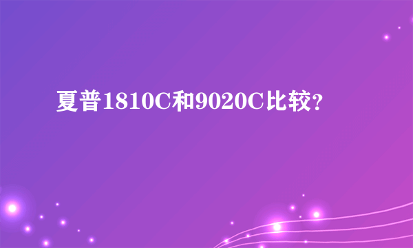 夏普1810C和9020C比较？