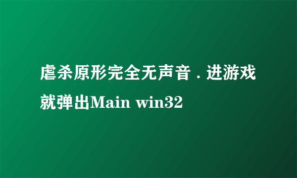 虐杀原形完全无声音 . 进游戏就弹出Main win32