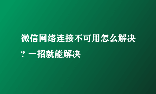 微信网络连接不可用怎么解决? 一招就能解决