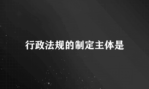 行政法规的制定主体是