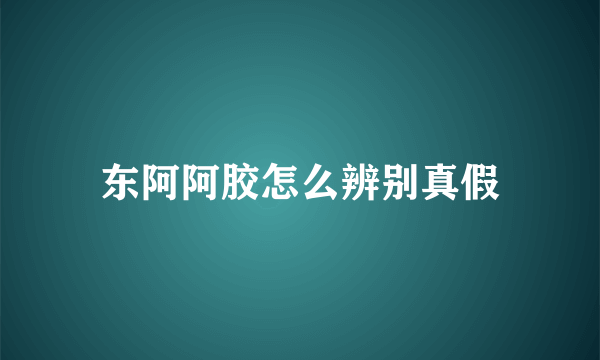 东阿阿胶怎么辨别真假