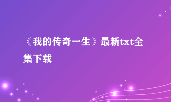 《我的传奇一生》最新txt全集下载