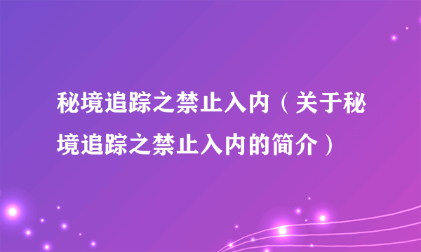 秘境追踪之禁止入内（关于秘境追踪之禁止入内的简介）