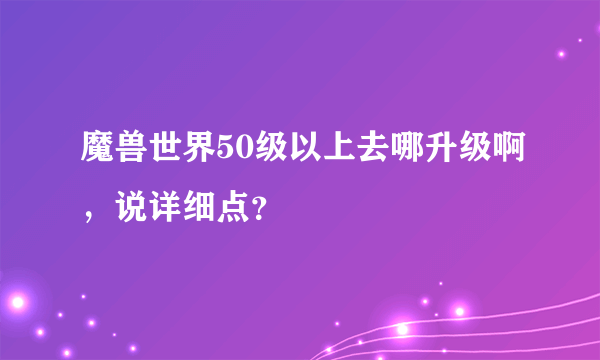 魔兽世界50级以上去哪升级啊，说详细点？