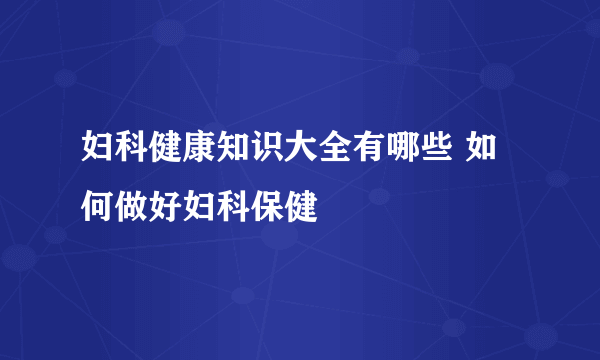 妇科健康知识大全有哪些 如何做好妇科保健