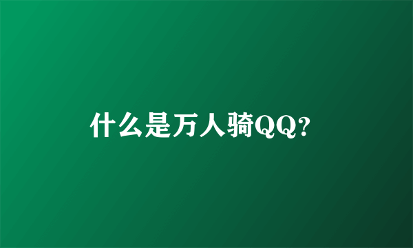 什么是万人骑QQ？