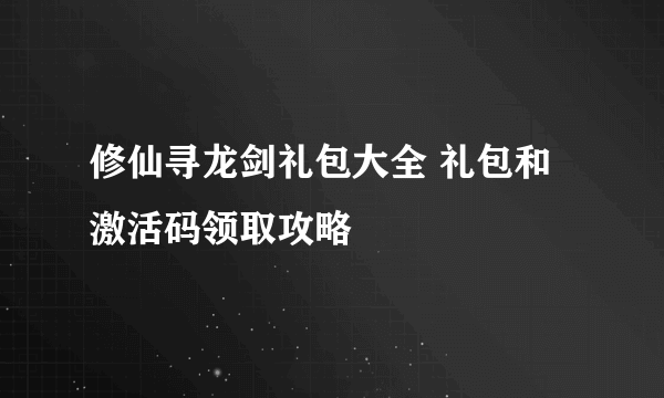 修仙寻龙剑礼包大全 礼包和激活码领取攻略