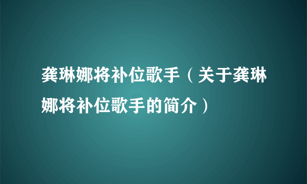 龚琳娜将补位歌手（关于龚琳娜将补位歌手的简介）