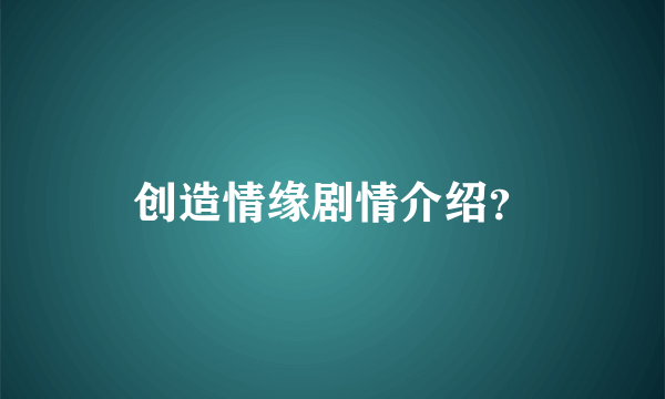 创造情缘剧情介绍？