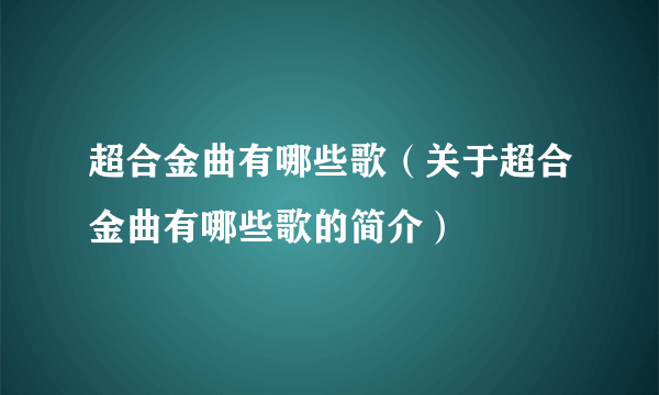 超合金曲有哪些歌（关于超合金曲有哪些歌的简介）