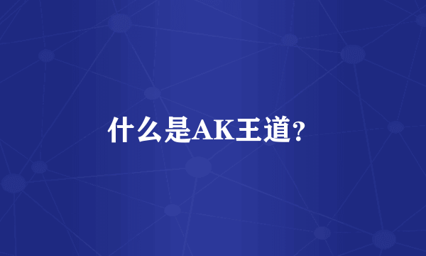 什么是AK王道？