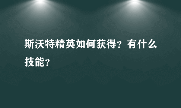 斯沃特精英如何获得？有什么技能？