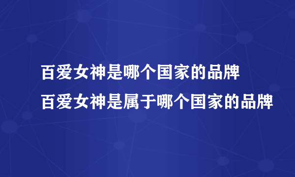 百爱女神是哪个国家的品牌 百爱女神是属于哪个国家的品牌