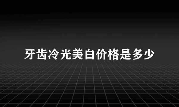 牙齿冷光美白价格是多少