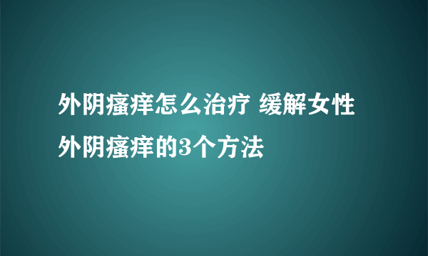 外阴瘙痒怎么治疗 缓解女性外阴瘙痒的3个方法