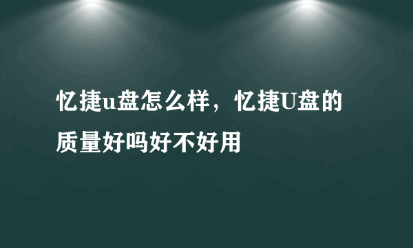 忆捷u盘怎么样，忆捷U盘的质量好吗好不好用