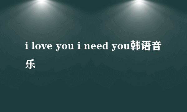 i love you i need you韩语音乐