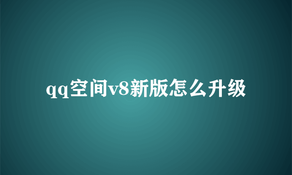 qq空间v8新版怎么升级